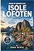 Guida di viaggio alle Isole Lofoten 2026-2027: Compagno di un viaggiatore esordiente a Reine, Henningsvær e Nusfjord, l'escursione di Reinebringen, le ... E10 e le stagioni (Italian Edition)