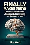 Finally Makes Sense: The Adult's Complete Guide to Understanding Your ADHD Brain, Rebuilding Your Life, and Stopping the Shame Spiral for Good
