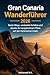 Gran Canaria Wanderführer 2026: Beste Wege, versteckte Schätze und abseits der ausgetretenen Pfade auf den Kanarischen Inseln (German Edition)