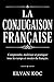 LA CONJUGAISON FRANÇAISE: Comprendre, maîtriser et pratiquer tous les temps et modes du français. (French Edition)