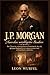 J.P. Morgan: Der Titan der amerikanischen Finanzwelt, der das globale Bankwesen umgestaltete und ein Imperium aufbaute (Die Giganten der Industrie) (German Edition)