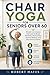 Chair Yoga for Seniors Over 60: Simple Low-Impact Exercises to Boost Flexibility, Reduce Pain, Improve Balance, and Stay Active at Home