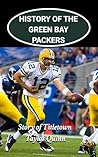 History of the Green Bay Packers National Football League (NFL) Team: Story of Titletown Captures the History from Inception to the Present Day (The NFL ... Series: A Comprehensive History of the NFL)