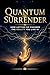 Quantum Surrender: How Letting Go Changes the Reality You Live In
