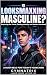 Is Looksmaxxing Masculine?:...
