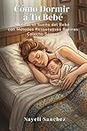 Cómo Dormir a Tu Bebé Guía Completa de Sueño Mejorar el Sueño del Bebé con Métodos Respetuosos: Rutinas, Colecho Seguro, Regresiones de Sueño y Estrategias Reales para Mamás Agotadas