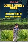 Screens, Snacks & Silence: The Hidden Crisis in Modern Parenting: Give an informed, engaged, and resourceful generation Screens, Snacks & Silence: The Hidden Crisis in Modern Parenting: Give an informed, engaged, and resourceful generation