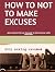 HOW TO NOT TO MAKE EXCUSES:...