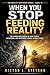 WHEN YOU STOP FEEDING REALITY: The Hidden Mechanics of How People, Situations, and Outcomes Change Without Force (The Reality Response Series Book 14)