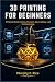 3D PRINTING FOR BEGINNERS by Murphy F. Rice