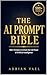 The AI Prompt Bible: 500+ Prompts to Unlock the Full Power of Artificial Intelligence — for Writing, Business, Marketing, Coding, Research, and Beyond (The AI Toolkit Professional Series)