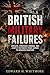 BRITISH MILITARY FAILURES: Defeats, Strategic Errors, and Costly Victories from Empire to Modern Warfare