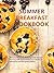 Summer Breakfast Cookbook: Welcome the Sunny Mornings with Recipes Bursting with Seasonal Flavors; A Guide to Refreshing and Energizing Dishes