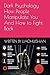 Dark Psychology ： How People Manipulate You And How to Fight Back