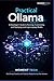 Practical Ollama: A Developer’s Guide to Running, Customizing, and Deploying Local Large Language Models