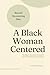 A Black Woman Centered: Beyond Decentering Men