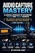 Audio Capture Mastery A Logical Approach to Recording Radio and Audio Sources The Complete Guide