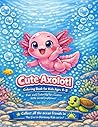 Cute Axolotl Coloring Book for Kids Ages 4–8: 60 Adorable Underwater Scenes to Spark Creativity and Fun