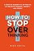 How to Stop Overthinking: 1...