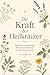 Die Kraft der Heilkräuter : Natürliche Anwendungen, Rezepte und Heilwissen für deine Hausapotheke (German Edition)