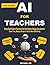AI For Teachers (New Edition): Step-by-Step AI Guide to Plan Lessons Fast, Grade Smarter & Engage Every Student to Save Time, Reduce Stress & Teach More Effectively