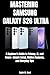 MASTERING SAMSUNG GALAXY S26 ULTRA: A Beginner’s Guide to Privacy, AI, and Power—Simple Setup, Hidden Features, and Everyday Tips