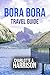 BORA BORA TRAVEL GUIDE: A Wonderful Companion to the Island’s Natural Wonders and Cultural Treasures