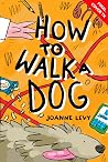 How to Walk a Dog by Joanne Levy How to Walk a Dog by Joanne Levy