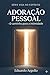 Adoração Pessoal: O caminho para a intimidade e o poder (Vida no Espírito Livro 4) (Portuguese Edition)