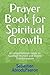 Prayer Book for Spiritual Growth: A Comprehensive Guide to Spiritual Warfare and Divine Transformation