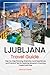 LJUBLJANA TRAVEL GUIDE: Step-by-Step Planning, Itineraries, Local Experiences, and Practical Tips for Exploring Slovenia’s Charming Capital with Ease