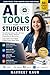 AI Tools for Students: The Ultimate Guide to 50+ AI Tools for Study, Writing, Research, Productivity & Side Income | Learn Faster, Score Higher & Build Future-Ready Skills