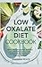 Low Oxalate Diet Cookbook: Kidney Stone Prevention, Safe Food Lists, Anti-Inflammatory Eating, and Gut-Friendly Nutrition for Everyday Wellness