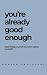 You’re Already Good Enough:...