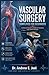Vascular Surgery Simplified For Beginners: A Clinical Guide for Medical Students and Junior Doctors to Master Vascular Surgery Basics, Decision Making, and Exam Preparation