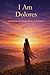 I Am Dolores: A Celebration of a Mother Written in Her Name