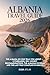 ALBANIA TRAVEL GUIDE 2026: The Albania No One Tells You About — 5 Itineraries, 100+ Honest Recommendations, the Albanian Riviera, and the Last Wild Coastline in Europe