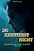 Du existiert nicht: Verstörend, intensiver Psychothriller über Identität, Manipulation und dunkle Abgründe der menschlichen Psyche (German Edition)