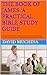 THE BOOK OF JAMES: A PRACTICAL BIBLE STUDY GUIDE : A Practical Workbook for Living Out Authentic Faith, Spiritual Growth, and Daily Christian Living with Questions, Reflections, and Action Steps