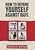 How To Defend Yourself Against Rape: The Ultimate Self-Defence Guide to More Than 215 Real-Life Situations