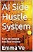AI Side Hustle System: Turn Simple AI Content Into Real Income Without Followers, Products, or Experience (UGC, Affiliate Marketing, Digital Products & Online Business Guide)