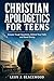Christian Apologetics for Teens: Answer Tough Questions, Defend Your Faith, and Stand Strong