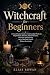 Witchcraft for Beginners: A...