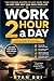 Work 2 Hours A Day: The Proven System to Get More Done in Less Time and Take Back Your Life
