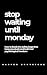 Stop Waiting Until Monday: ...