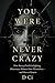 You Were Never Crazy: How Betrayal and Gaslighting Disconnect Women from Themselves— and How to Return (The Real. Raw. Aware. Series)