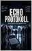 Echo Protokoll: Was du teilst, bleibt nicht bei dir. (German Edition)