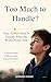 Too Much Too Handle? : Your...