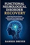 Functional Neurological Disorder Recovery: Calm Your Nervous System, Understand Your Symptoms, and Regain Control of Your Body