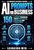 AI Prompts for Business: 150 ChatGPT Prompts to Boost Productivity, Marketing and Online Work (AI Prompt Mastery Book 1)